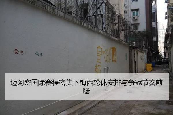 迈阿密国际赛程密集下梅西轮休安排与争冠节奏前瞻
